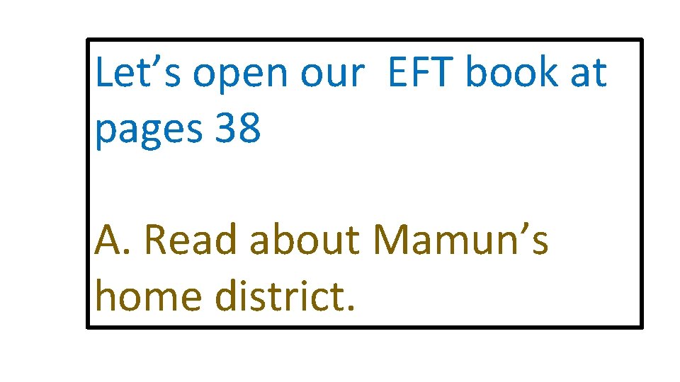 Let’s open our EFT book at pages 38 A. Read about Mamun’s home district.