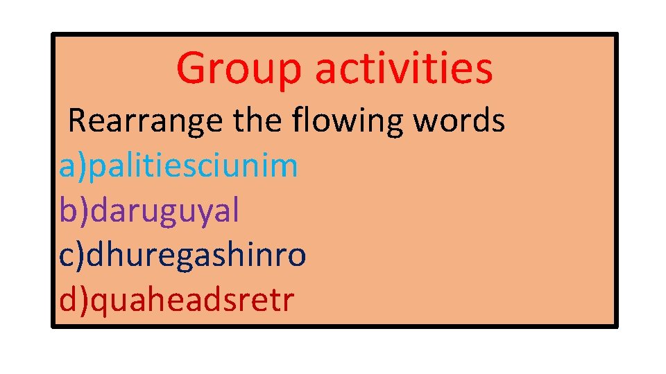Group activities Rearrange the flowing words a)palitiesciunim b)daruguyal c)dhuregashinro d)quaheadsretr 