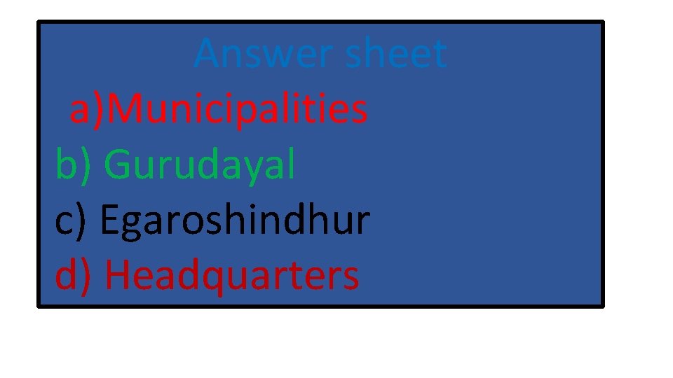 Answer sheet a)Municipalities b) Gurudayal c) Egaroshindhur d) Headquarters 