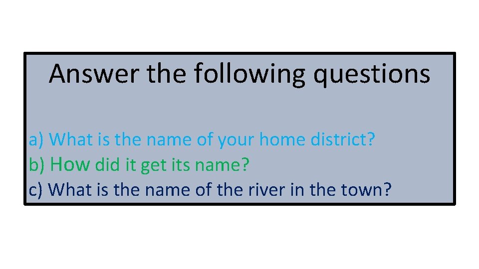 Answer the following questions a) What is the name of your home district? b)