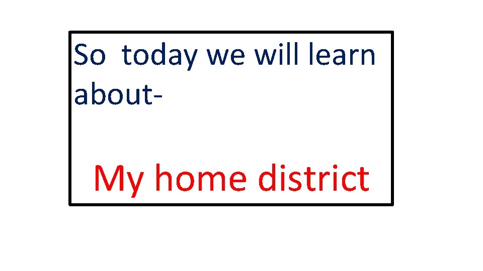 So today we will learn about- My home district 