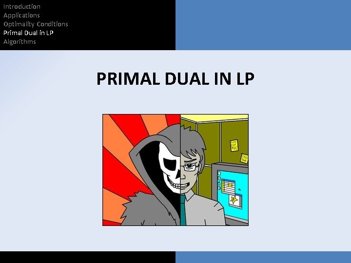 Introduction Applications Optimality Conditions Primal Dual in LP Algorithms PRIMAL DUAL IN LP 