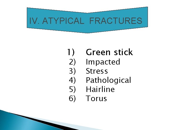 IV. ATYPICAL FRACTURES 1) 2) 3) 4) 5) 6) Green stick Impacted Stress Pathological