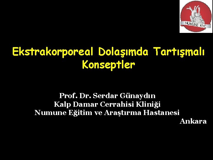 Ekstrakorporeal Dolaşımda Tartışmalı Konseptler Prof. Dr. Serdar Günaydın Kalp Damar Cerrahisi Kliniği Numune Eğitim