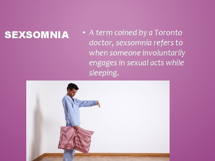 SEXSOMNIA • A term coined by a Toronto doctor, sexsomnia refers to when someone