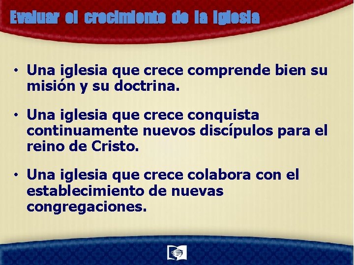 Evaluar el crecimiento de la iglesia • Una iglesia que crece comprende bien su