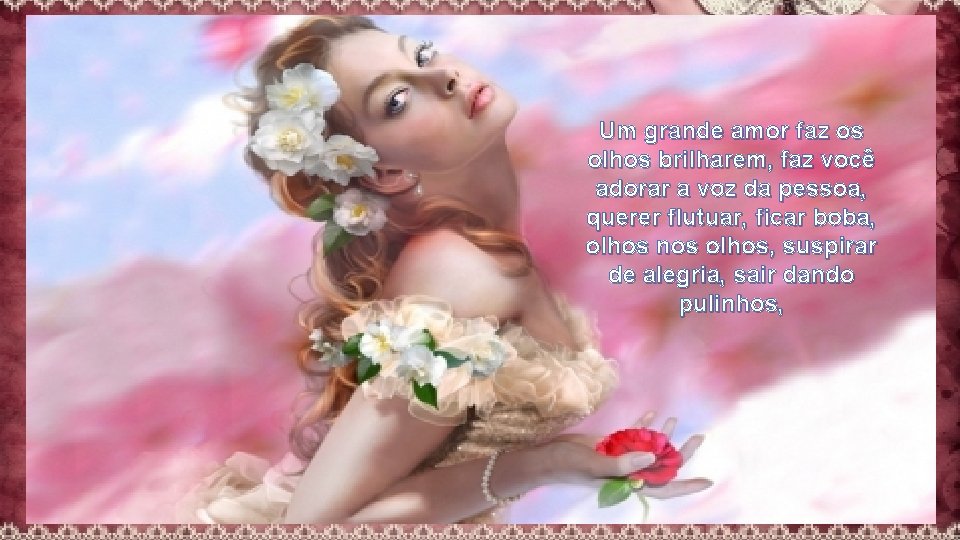 Um grande amor faz os olhos brilharem, faz você adorar a voz da pessoa,