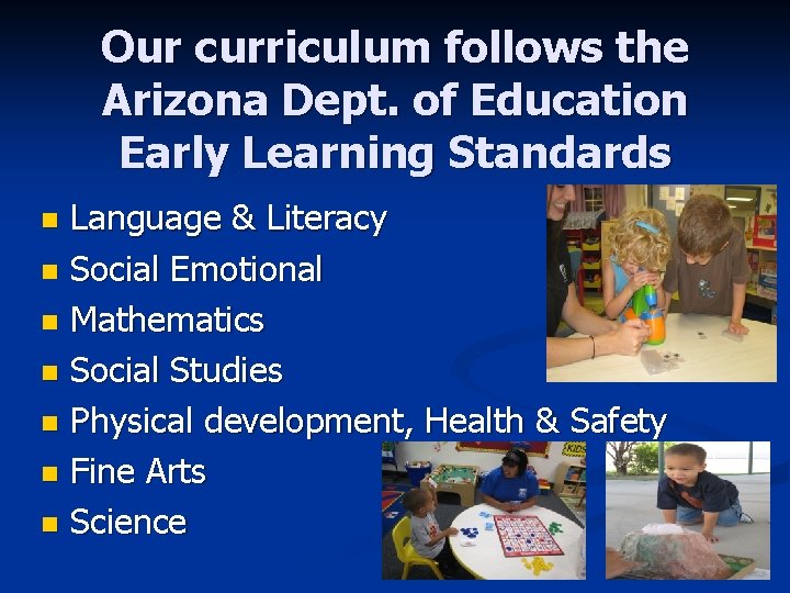 Our curriculum follows the Arizona Dept. of Education Early Learning Standards Language & Literacy Our curriculum follows the Arizona Dept. of Education Early Learning Standards Language & Literacy