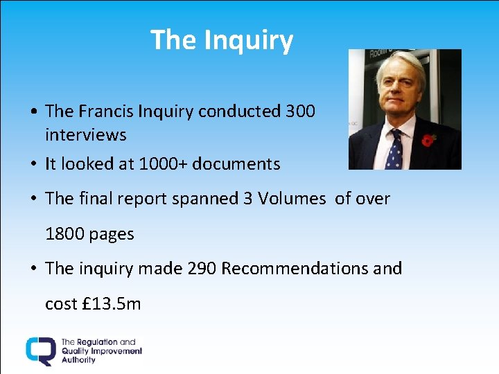 The Inquiry • The Francis Inquiry conducted 300 interviews • It looked at 1000+