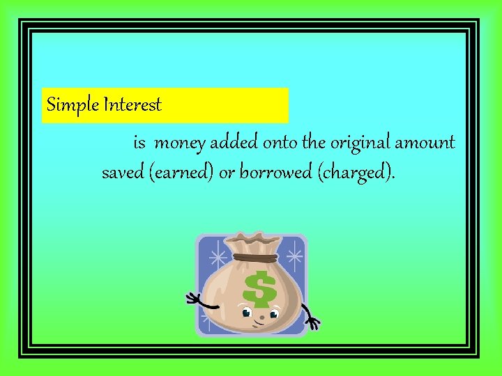 Simple Interest is money added onto the original amount saved (earned) or borrowed (charged).