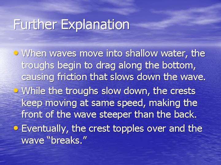 Further Explanation • When waves move into shallow water, the troughs begin to drag Further Explanation • When waves move into shallow water, the troughs begin to drag