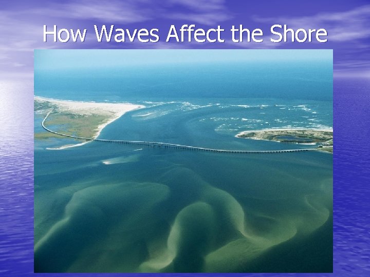 How Waves Affect the Shore How Waves Affect the Shore