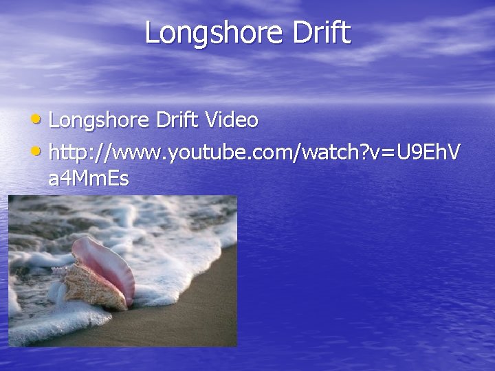 Longshore Drift • Longshore Drift Video • http: //www. youtube. com/watch? v=U 9 Eh. Longshore Drift • Longshore Drift Video • http: //www. youtube. com/watch? v=U 9 Eh.
