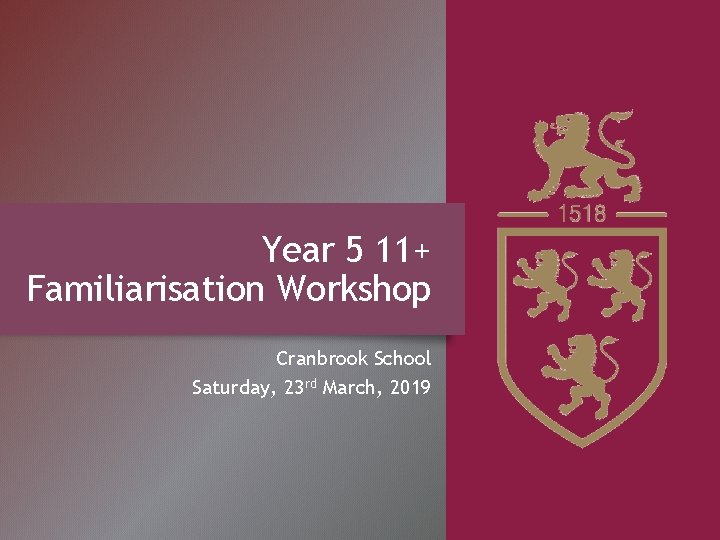 Year 5 11+ Familiarisation Workshop Cranbrook School Saturday, 23 rd March, 2019 