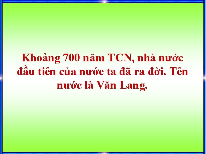 Khoảng 700 năm TCN, nhà nước đầu tiên của nước ta đã ra đời.