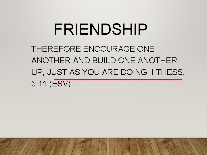 FRIENDSHIP THEREFORE ENCOURAGE ONE ANOTHER AND BUILD ONE ANOTHER UP, JUST AS YOU ARE