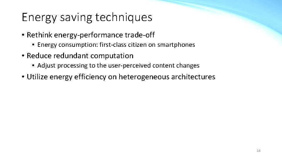 Energy saving techniques • Rethink energy-performance trade-off • Energy consumption: first-class citizen on smartphones
