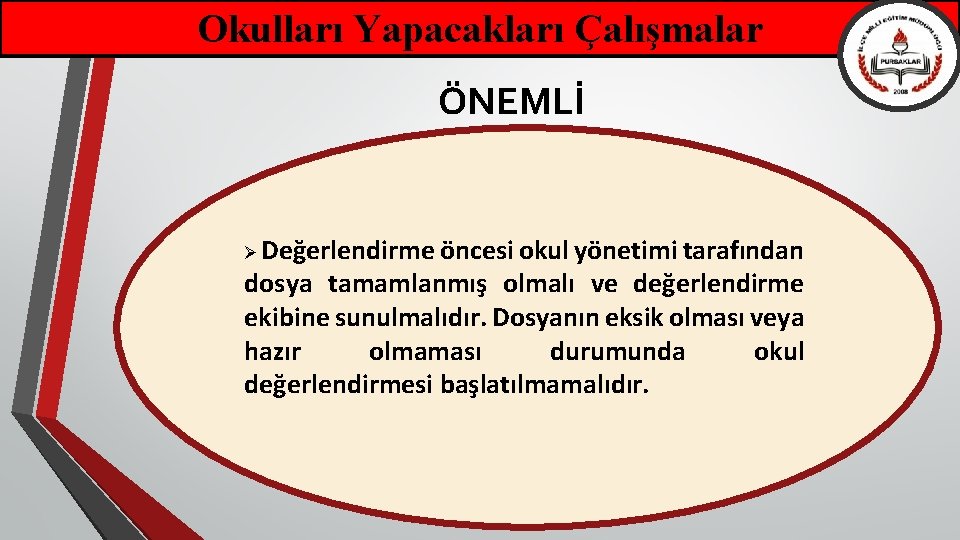 Okulları Yapacakları Çalışmalar ÖNEMLİ Ø Değerlendirme öncesi okul yönetimi tarafından dosya tamamlanmış olmalı ve