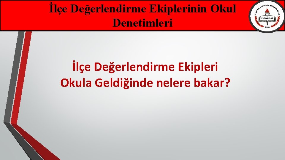 İlçe Değerlendirme Ekiplerinin Okul Denetimleri İlçe Değerlendirme Ekipleri Okula Geldiğinde nelere bakar? 