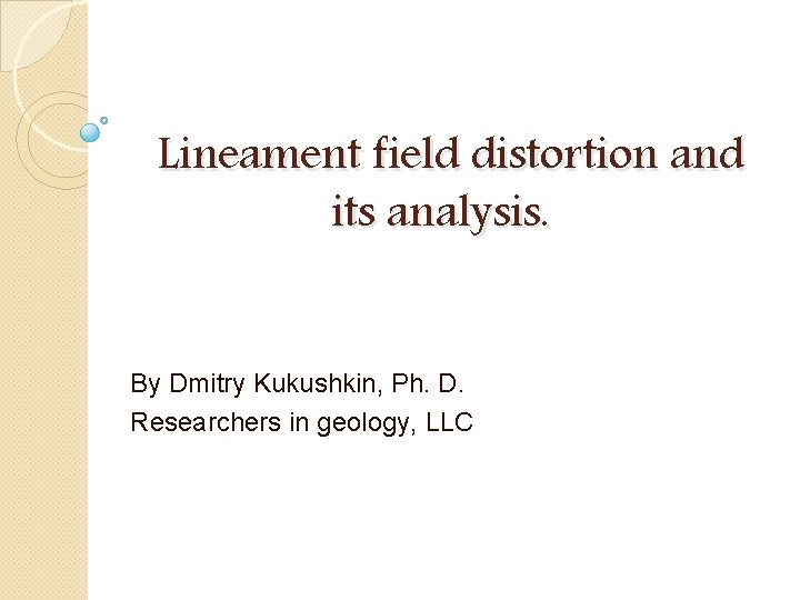 Lineament field distortion and its analysis. By Dmitry Kukushkin, Ph. D. Researchers in geology,