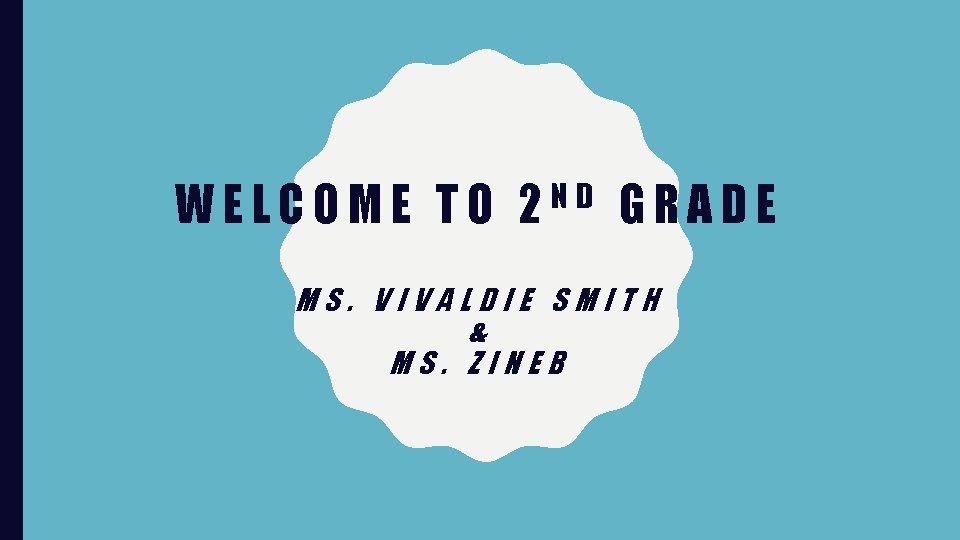 WELCOME TO 2 ND GRADE MS. VIVALDIE SMITH & MS. ZINEB 