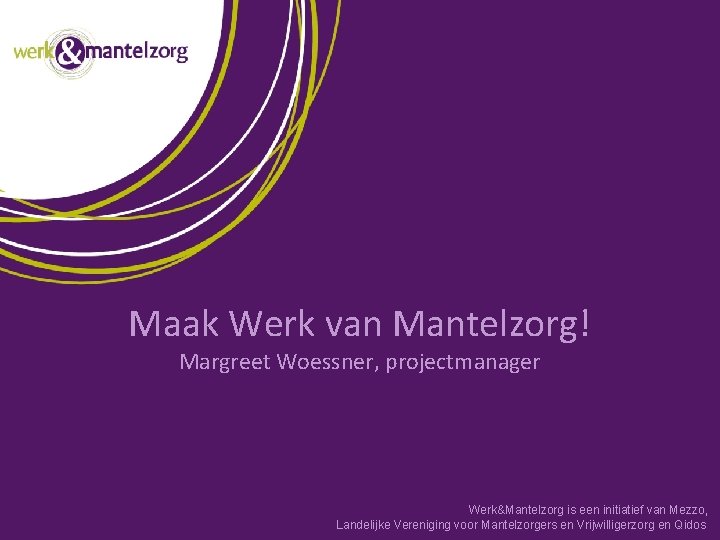 Maak Werk van Mantelzorg! Margreet Woessner, projectmanager Werk&Mantelzorg is een initiatief van Mezzo, Landelijke