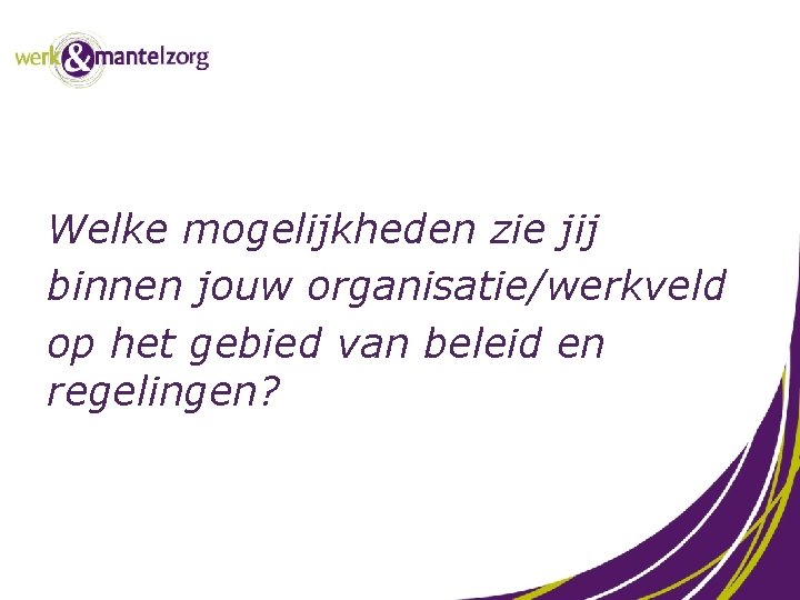 Welke mogelijkheden zie jij binnen jouw organisatie/werkveld op het gebied van beleid en regelingen?