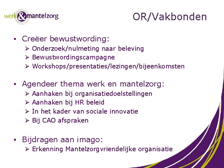 OR/Vakbonden • Creëer bewustwording: Ø Onderzoek/nulmeting naar beleving Ø Bewustwordingscampagne Ø Workshops/presentaties/lezingen/bijeenkomsten • Agendeer