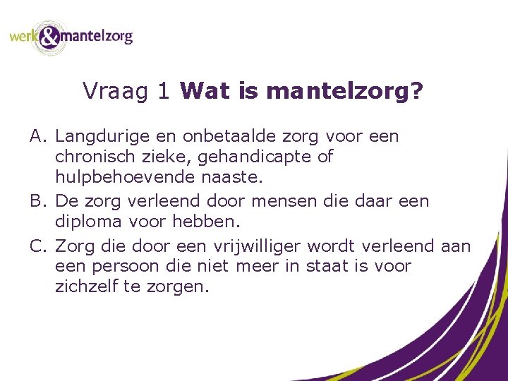 Vraag 1 Wat is mantelzorg? A. Langdurige en onbetaalde zorg voor een chronisch zieke,