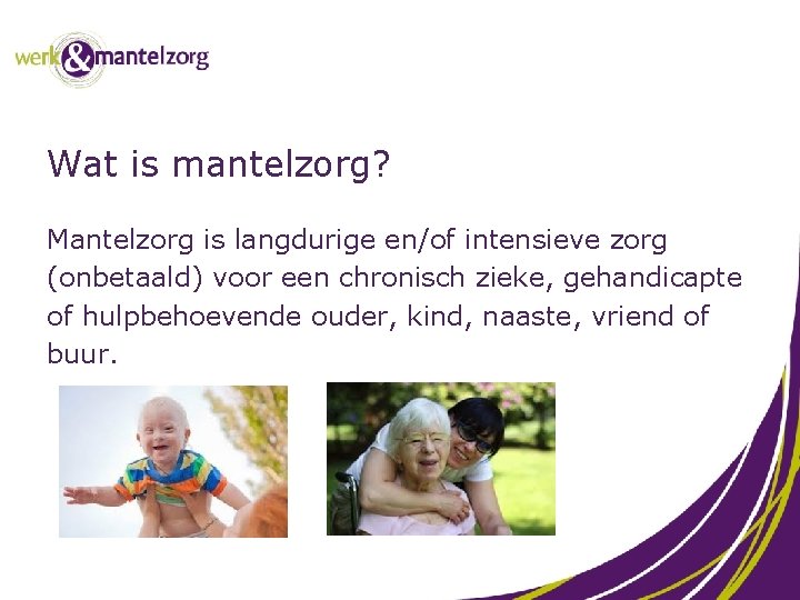 Wat is mantelzorg? Mantelzorg is langdurige en/of intensieve zorg (onbetaald) voor een chronisch zieke,