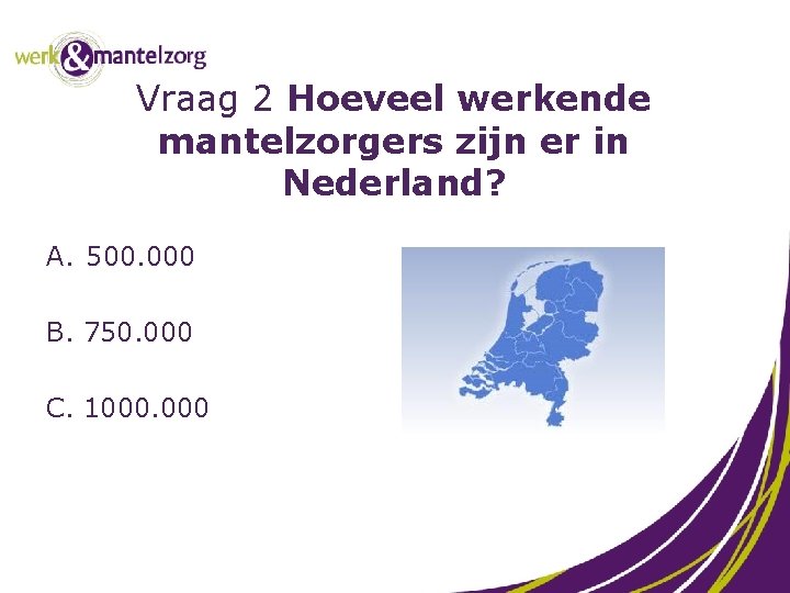 Vraag 2 Hoeveel werkende mantelzorgers zijn er in Nederland? A. 500. 000 B. 750.