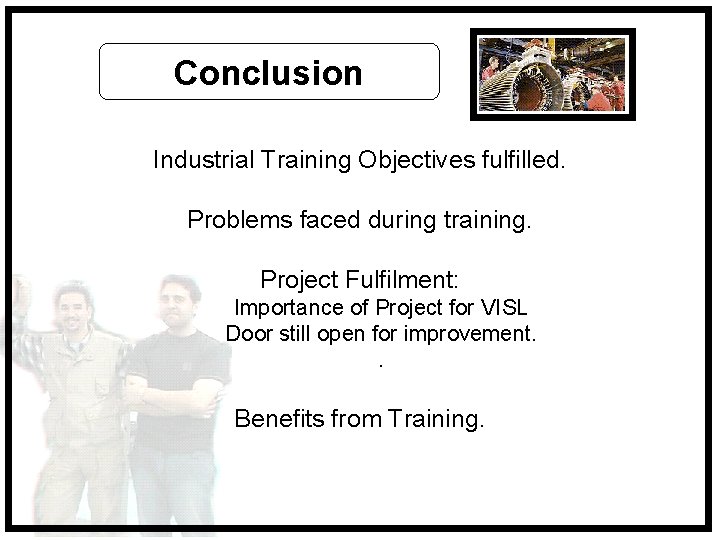 Conclusion Industrial Training Objectives fulfilled. Problems faced during training. Project Fulfilment: Importance of Project