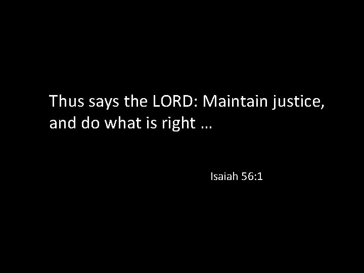 Thus says the LORD: Maintain justice, and do what is right … Isaiah 56: