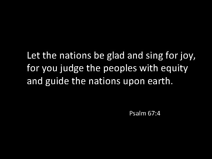 Let the nations be glad and sing for joy, for you judge the peoples