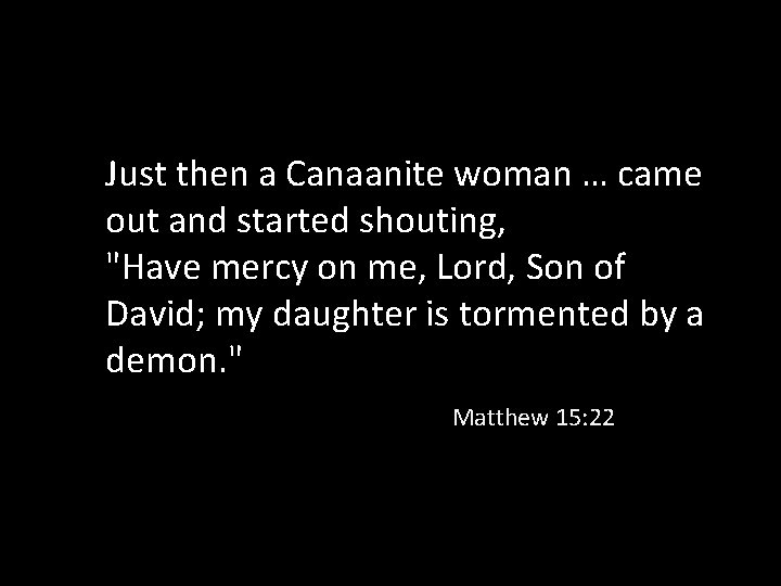 Just then a Canaanite woman … came out and started shouting, "Have mercy on