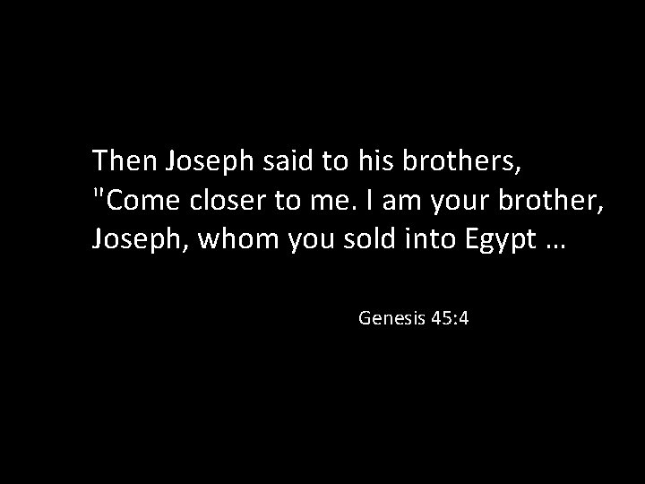 Then Joseph said to his brothers, "Come closer to me. I am your brother,