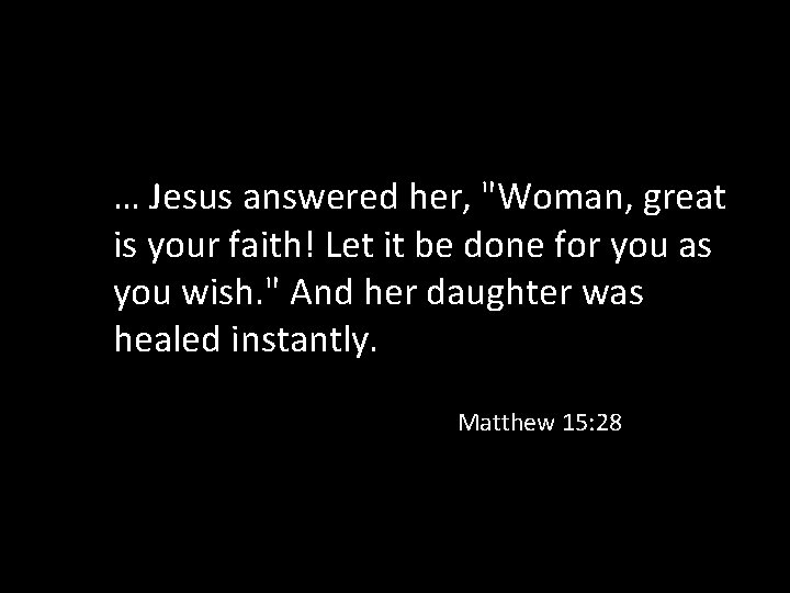 … Jesus answered her, "Woman, great is your faith! Let it be done for