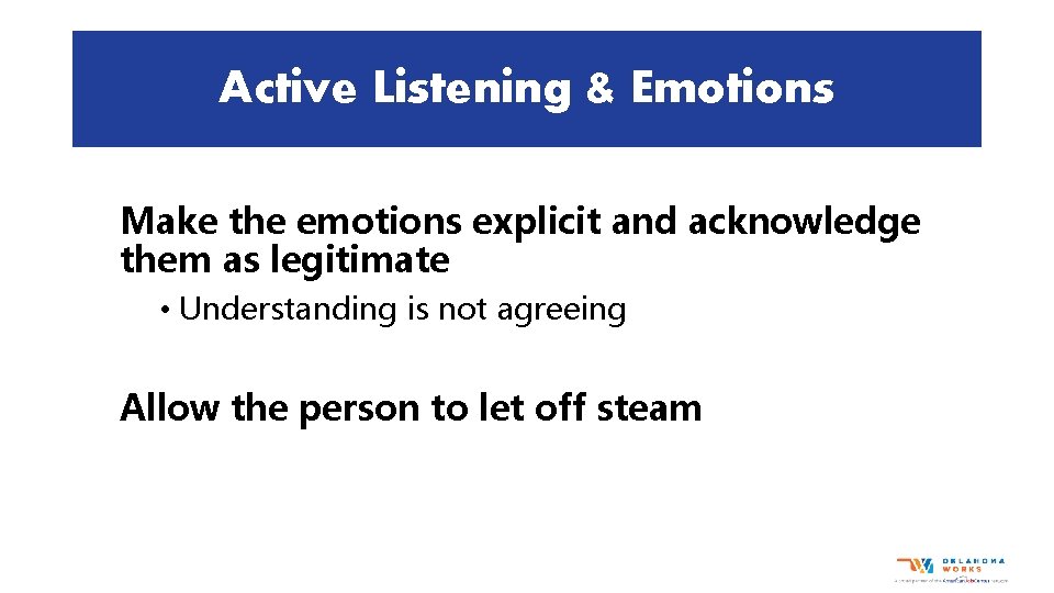 Active Listening & Emotions Make the emotions explicit and acknowledge them as legitimate •