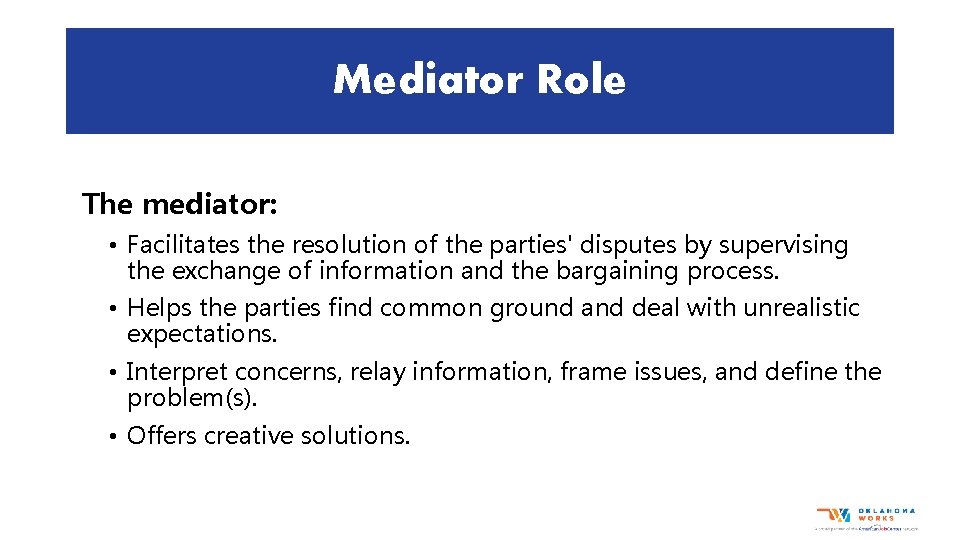 Mediator Role The mediator: • Facilitates the resolution of the parties' disputes by supervising