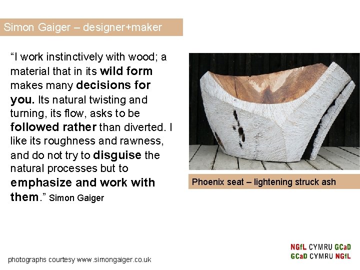 Simon Gaiger – designer+maker “I work instinctively with wood; a material that in its Simon Gaiger – designer+maker “I work instinctively with wood; a material that in its