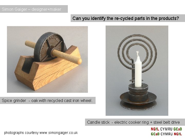 Simon Gaiger – designer+maker Can you identify the re-cycled parts in the products? Spice Simon Gaiger – designer+maker Can you identify the re-cycled parts in the products? Spice