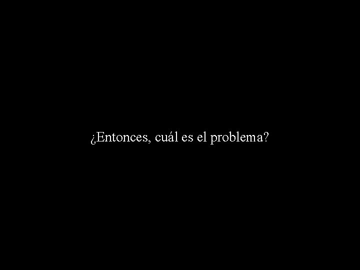 ¿Entonces, cuál es el problema? 