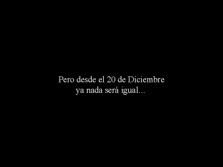 Pero desde el 20 de Diciembre ya nada será igual… 