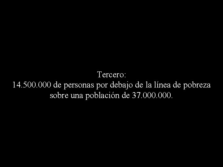 Tercero: 14. 500. 000 de personas por debajo de la línea de pobreza sobre