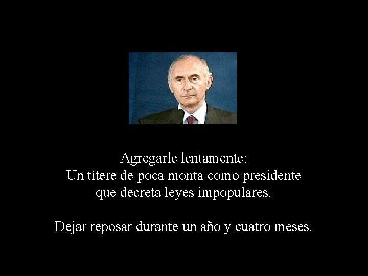 Agregarle lentamente: Un títere de poca monta como presidente que decreta leyes impopulares. Dejar