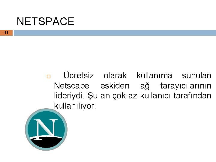 NETSPACE 11 Ücretsiz olarak kullanıma sunulan Netscape eskiden ağ tarayıcılarının lideriydi. Şu an çok