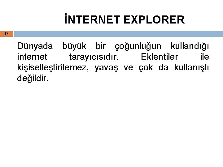 İNTERNET EXPLORER 17 Dünyada büyük bir çoğunluğun kullandığı internet tarayıcısıdır. Eklentiler ile kişiselleştirilemez, yavaş