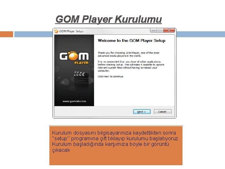 GOM Player Kurulumu Kurulum dosyasını bilgisayarınıza kaydettikten sonra ‘’setup’’ programına çift tıklayıp kurulumu başlatıyoruz.
