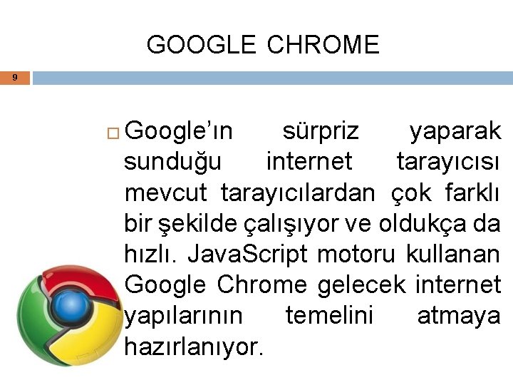 GOOGLE CHROME 9 Google’ın sürpriz yaparak sunduğu internet tarayıcısı mevcut tarayıcılardan çok farklı bir