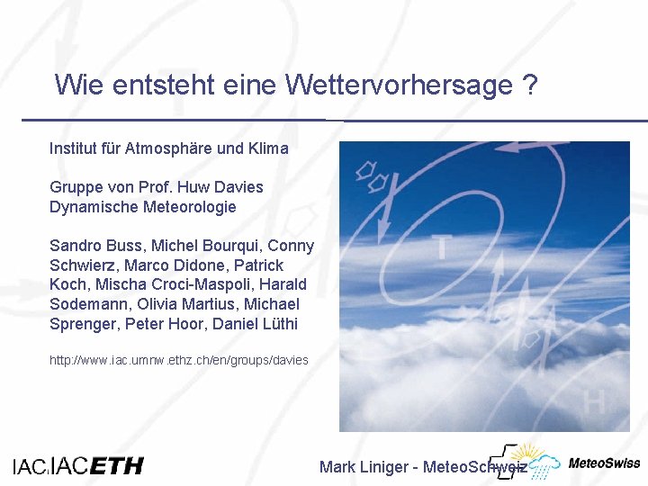 Wie entsteht eine Wettervorhersage ? Institut für Atmosphäre und Klima Gruppe von Prof. Huw